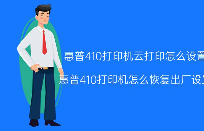 惠普410打印机云打印怎么设置 惠普410打印机怎么恢复出厂设置？